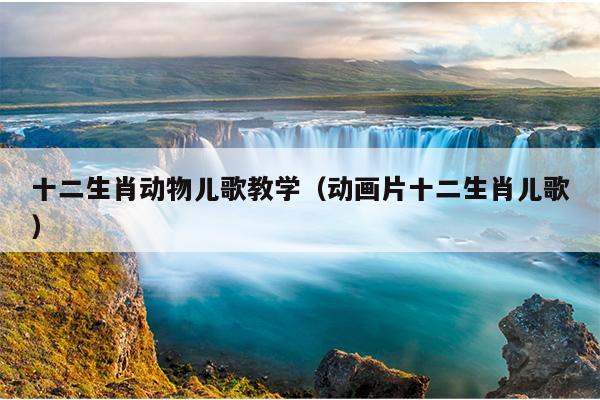 十二生肖动物儿歌教学（动画片十二生肖儿歌）