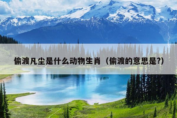 偷渡凡尘是什么动物生肖（偷渡的意思是?）
