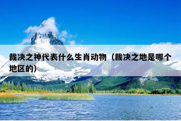 裁决之神代表什么生肖动物（裁决之地是哪个地区的）