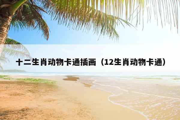 十二生肖动物卡通插画（12生肖动物卡通）