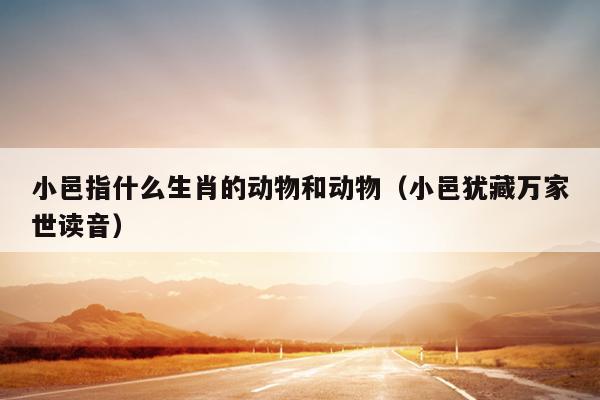 小邑指什么生肖的动物和动物（小邑犹藏万家世读音）