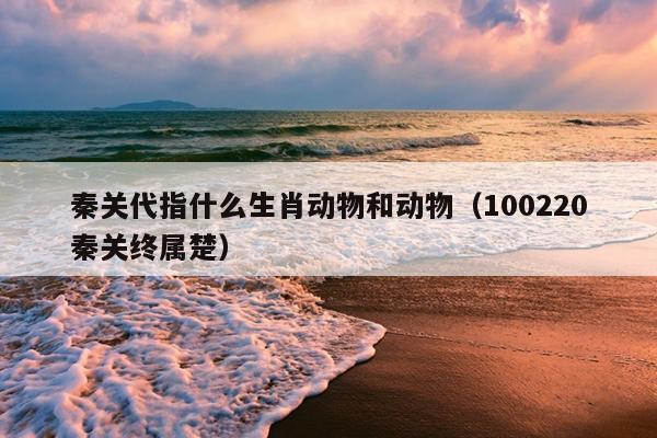 秦关代指什么生肖动物和动物（100220秦关终属楚）