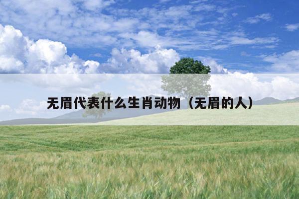 无眉代表什么生肖动物（无眉的人）