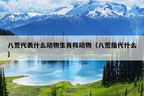 八荒代表什么动物生肖和动物（八荒指代什么）
