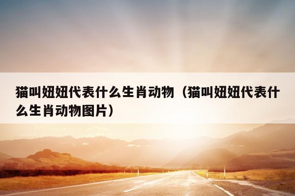 猫叫妞妞代表什么生肖动物（猫叫妞妞代表什么生肖动物图片）