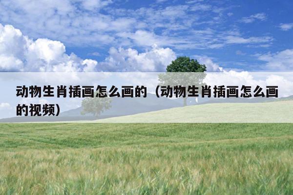 动物生肖插画怎么画的（动物生肖插画怎么画的视频）