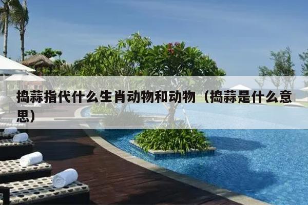 捣蒜指代什么生肖动物和动物（捣蒜是什么意思）
