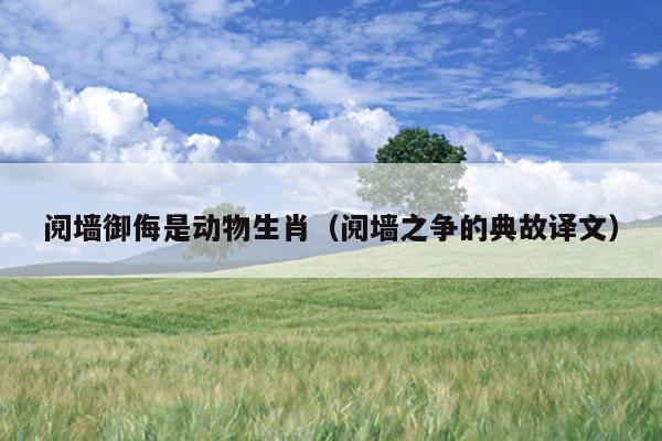 阋墙御侮是动物生肖（阋墙之争的典故译文）