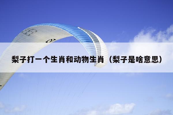 梨子打一个生肖和动物生肖（梨子是啥意思）