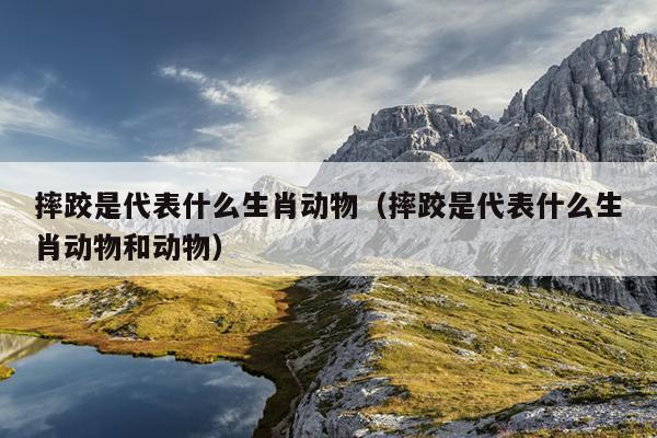 摔跤是代表什么生肖动物（摔跤是代表什么生肖动物和动物）