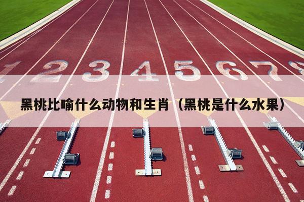 黑桃比喻什么动物和生肖（黑桃是什么水果）