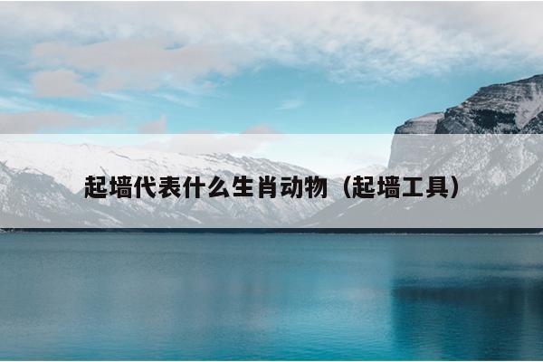 起墙代表什么生肖动物（起墙工具）