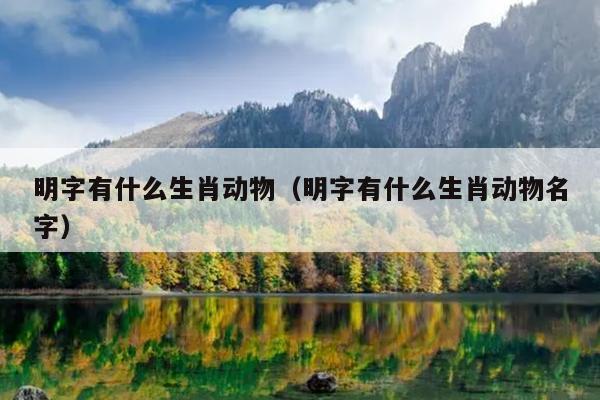 明字有什么生肖动物（明字有什么生肖动物名字）
