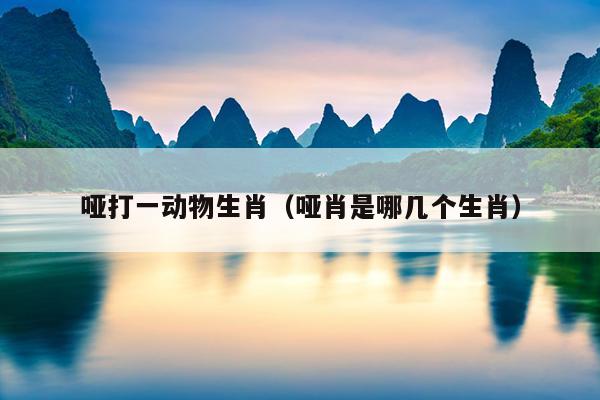 哑打一动物生肖（哑肖是哪几个生肖）