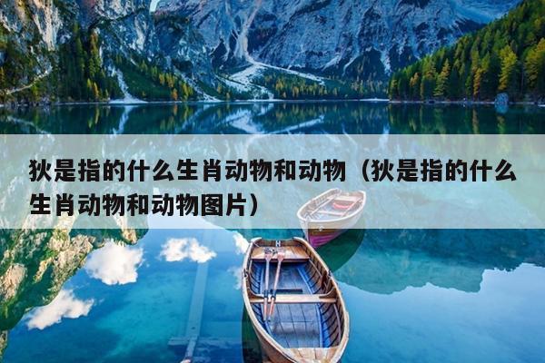 狄是指的什么生肖动物和动物（狄是指的什么生肖动物和动物图片）