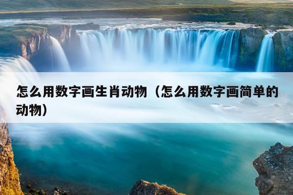 怎么用数字画生肖动物（怎么用数字画简单的动物）