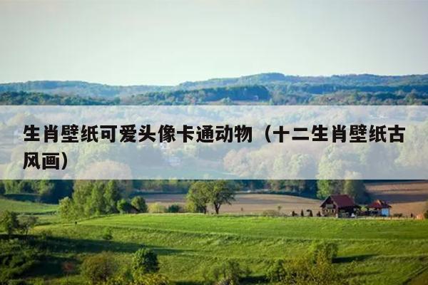 生肖壁纸可爱头像卡通动物（十二生肖壁纸古风画）