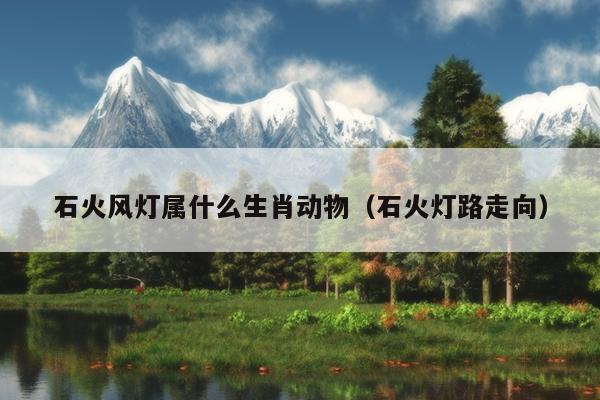 石火风灯属什么生肖动物（石火灯路走向）