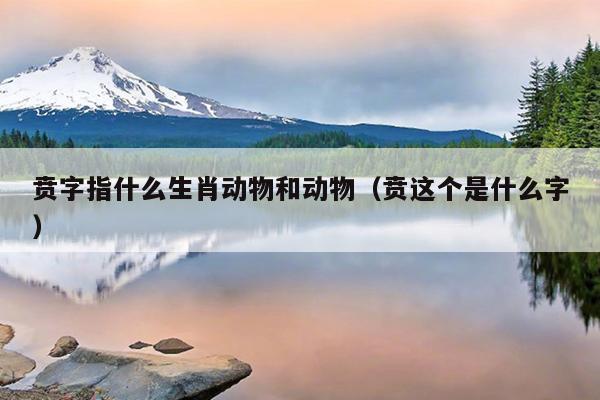 贲字指什么生肖动物和动物（贲这个是什么字）