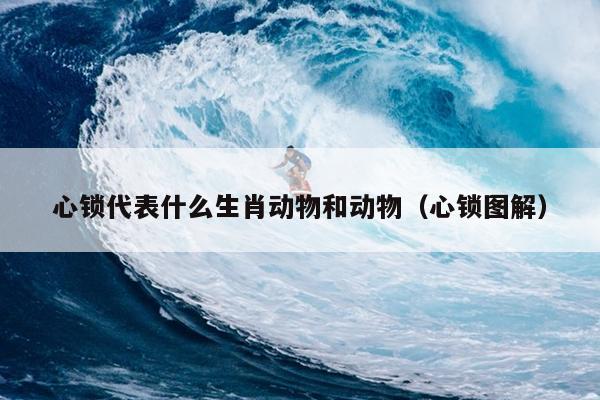 心锁代表什么生肖动物和动物（心锁图解）