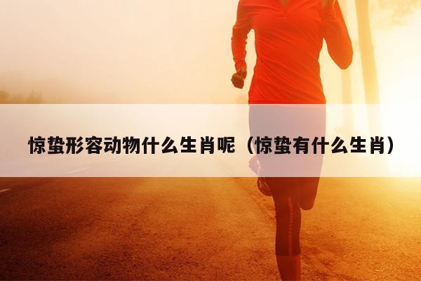惊蛰形容动物什么生肖呢（惊蛰有什么生肖）