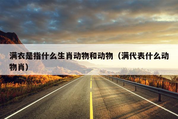 满衣是指什么生肖动物和动物（满代表什么动物肖）