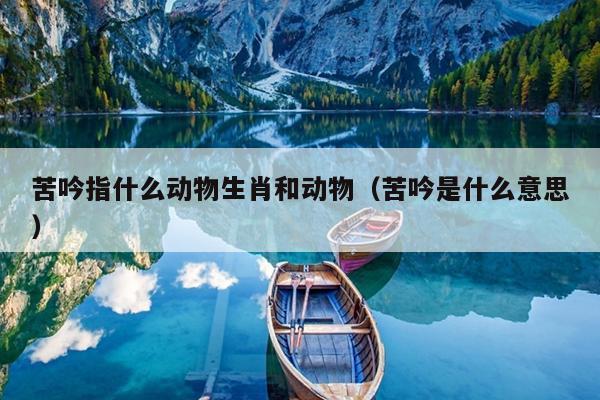 苦吟指什么动物生肖和动物（苦吟是什么意思）