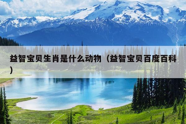 益智宝贝生肖是什么动物（益智宝贝百度百科）