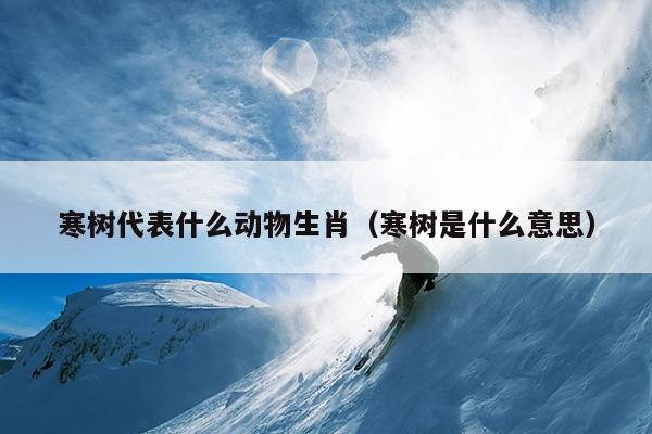 寒树代表什么动物生肖（寒树是什么意思）