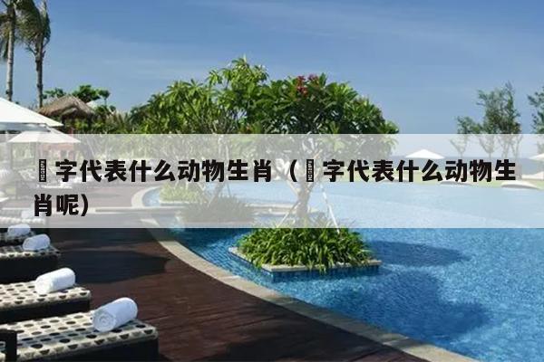 枟字代表什么动物生肖（枟字代表什么动物生肖呢）