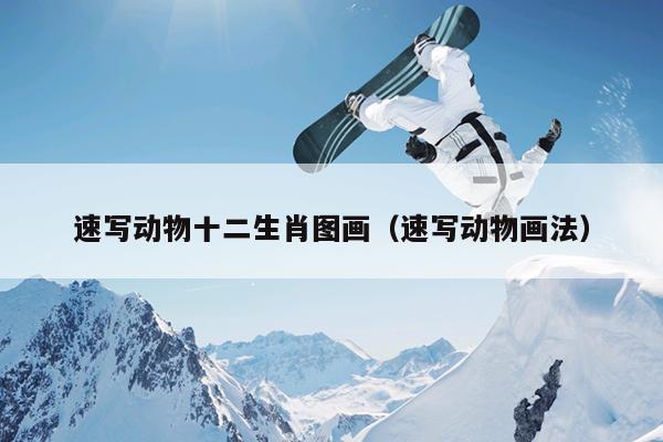 速写动物十二生肖图画（速写动物画法）
