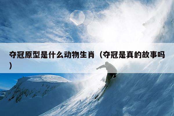 夺冠原型是什么动物生肖（夺冠是真的故事吗）