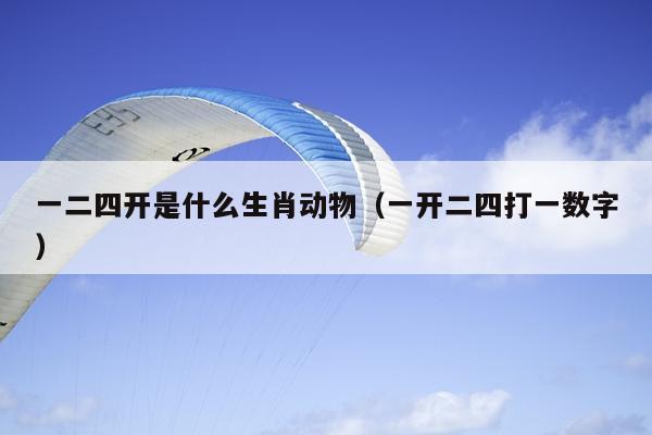 一二四开是什么生肖动物（一开二四打一数字）