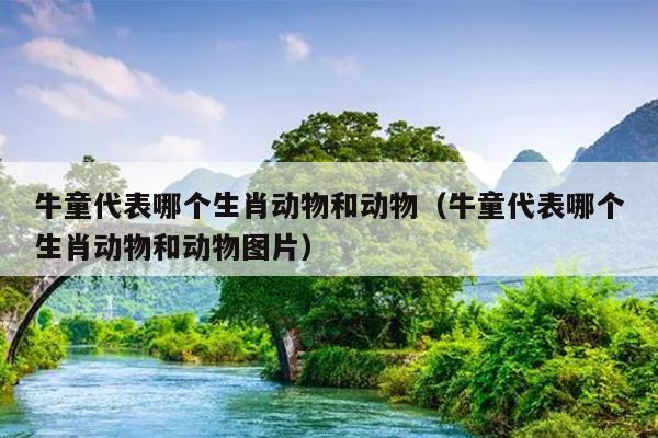牛童代表哪个生肖动物和动物（牛童代表哪个生肖动物和动物图片）
