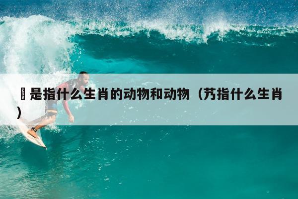 妬是指什么生肖的动物和动物（艿指什么生肖）