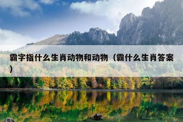 霸字指什么生肖动物和动物（霸什么生肖答案）