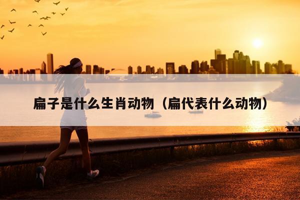 扁子是什么生肖动物（扁代表什么动物）