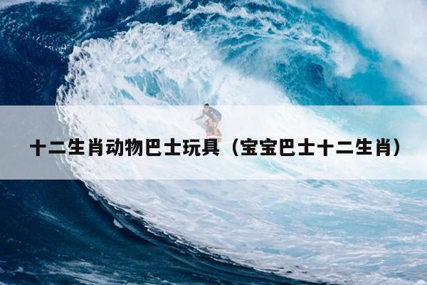 十二生肖动物巴士玩具（宝宝巴士十二生肖）
