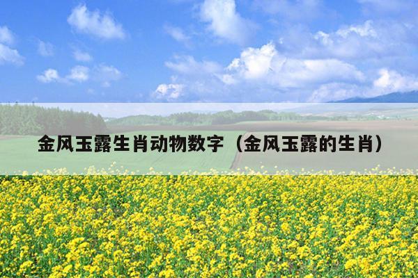 金风玉露生肖动物数字（金风玉露的生肖）