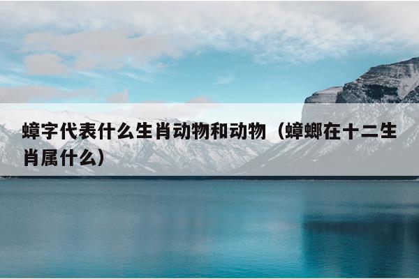 蟑字代表什么生肖动物和动物（蟑螂在十二生肖属什么）