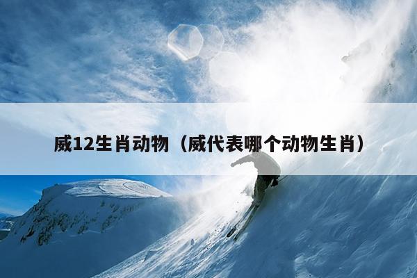 威12生肖动物（威代表哪个动物生肖）