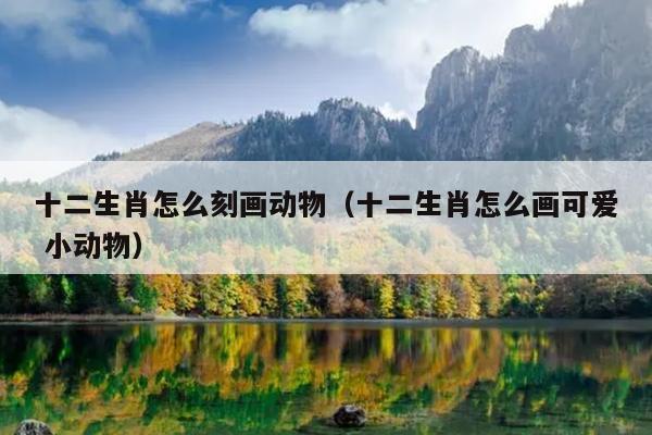 十二生肖怎么刻画动物（十二生肖怎么画可爱 小动物）