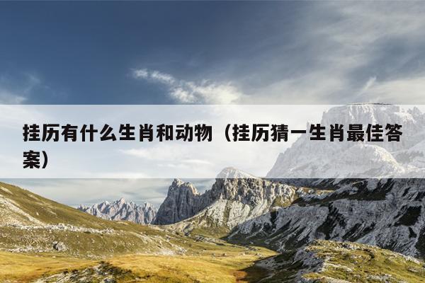 挂历有什么生肖和动物（挂历猜一生肖最佳答案）