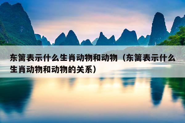 东篱表示什么生肖动物和动物（东篱表示什么生肖动物和动物的关系）