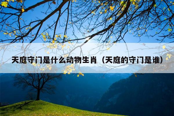 天庭守门是什么动物生肖（天庭的守门是谁）