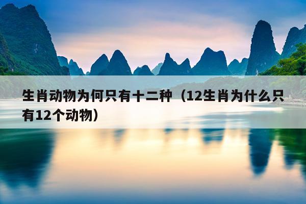 生肖动物为何只有十二种（12生肖为什么只有12个动物）