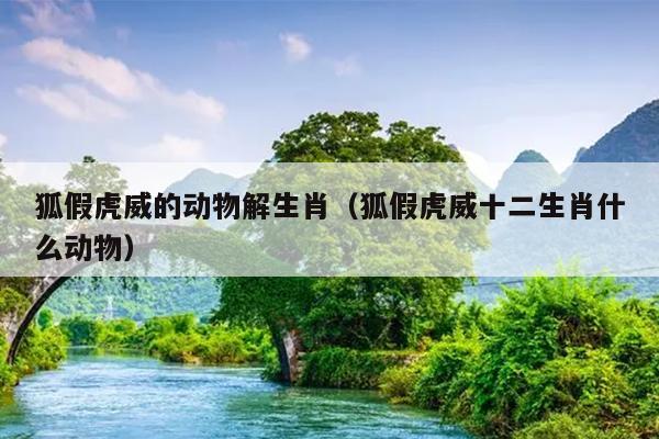 狐假虎威的动物解生肖（狐假虎威十二生肖什么动物）