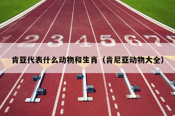 肯亚代表什么动物和生肖（肯尼亚动物大全）