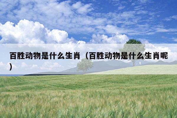 百胜动物是什么生肖（百胜动物是什么生肖呢）