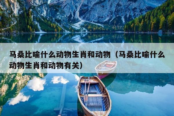 马桑比喻什么动物生肖和动物（马桑比喻什么动物生肖和动物有关）